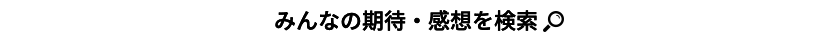 みんなの期待・感想を検索