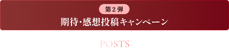 第２弾 期待・感想投稿キャンペーン POSTS みんなの期待・感想