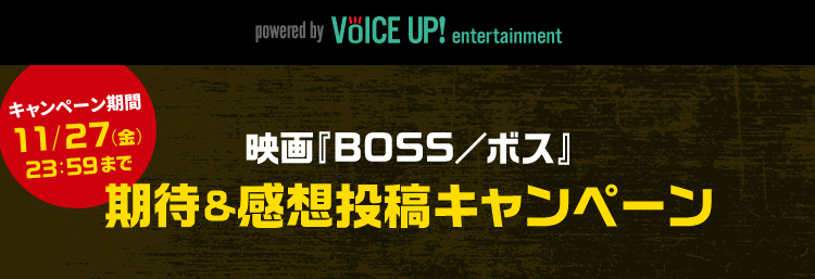 感想投稿キャンペーン実施中｜映画『BOSS／ボス』- Voice UP!
